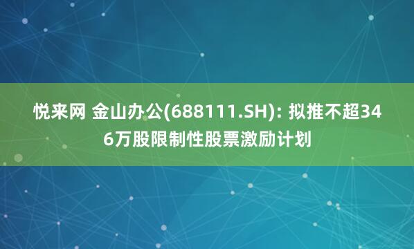 悦来网 金山办公(688111.SH): 拟推不超346万股限制性股票激励计划