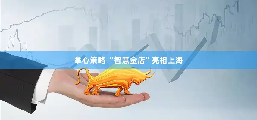 掌心策略 “智慧金店”亮相上海