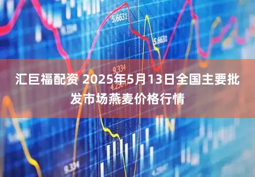 汇巨福配资 2025年5月13日全国主要批发市场燕麦价格行情