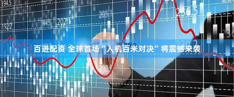 百进配资 全球首场“人机百米对决”将震撼来袭
