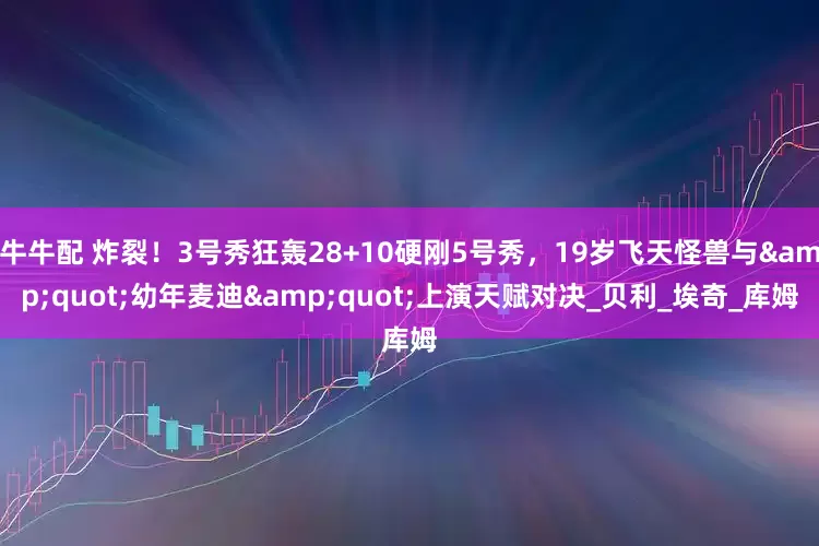 牛牛配 炸裂！3号秀狂轰28+10硬刚5号秀，19岁飞天怪兽与&quot;幼年麦迪&quot;上演天赋对决_贝利_埃奇_库姆