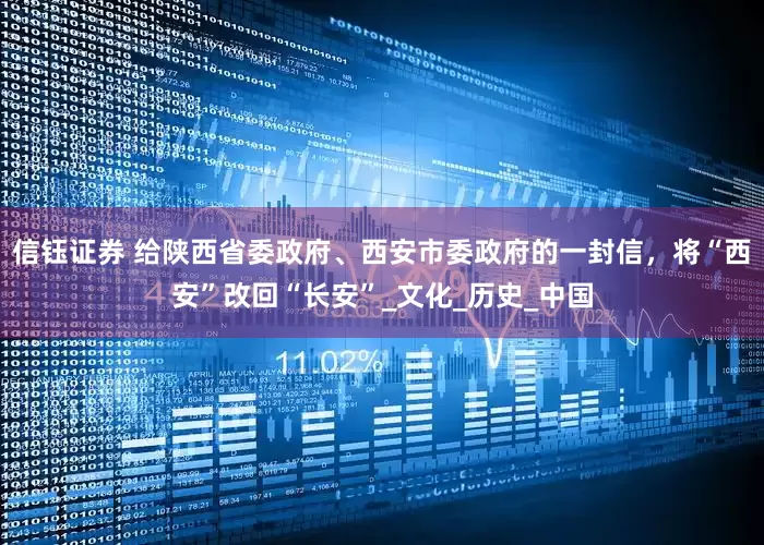 信钰证券 给陕西省委政府、西安市委政府的一封信，将“西安”改回“长安”_文化_历史_中国
