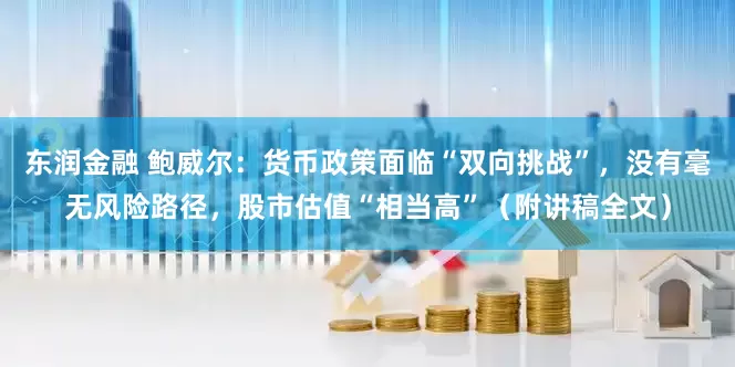 东润金融 鲍威尔：货币政策面临“双向挑战”，没有毫无风险路径，股市估值“相当高”（附讲稿全文）