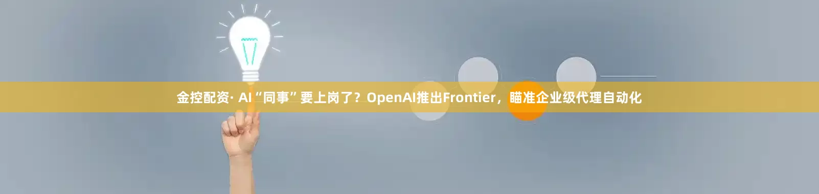 金控配资· AI“同事”要上岗了？OpenAI推出Frontier，瞄准企业级代理自动化