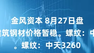 金风资本 8月27日盘中杭州建筑钢材价格暂稳。螺纹：中天3260